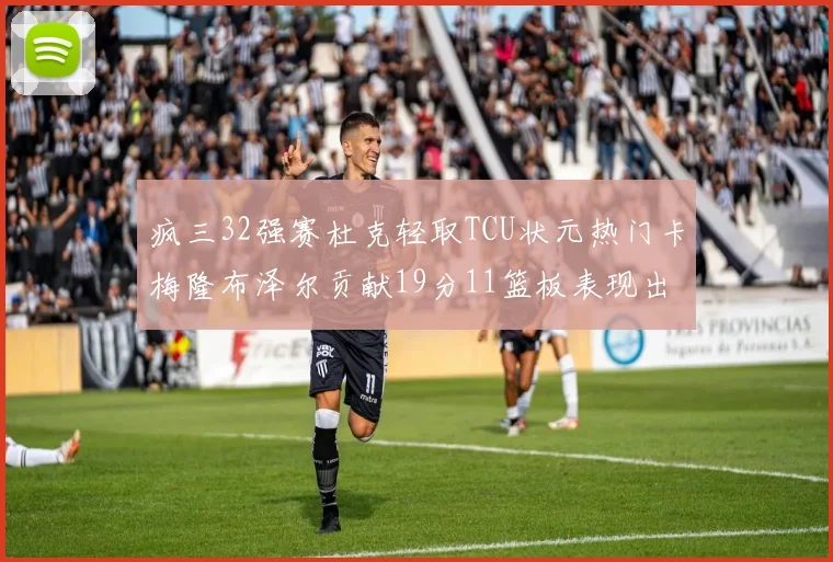 疯三32强赛杜克轻取TCU状元热门卡梅隆布泽尔贡献19分11篮板表现出色