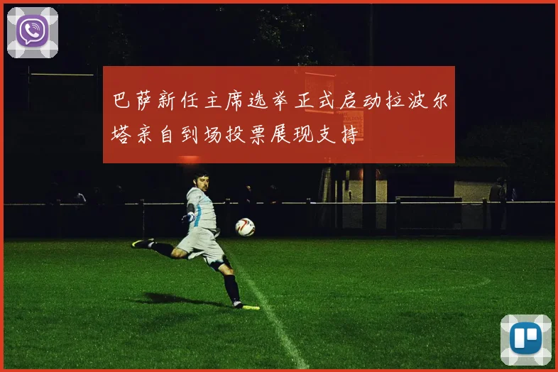 巴萨新任主席选举正式启动拉波尔塔亲自到场投票展现支持