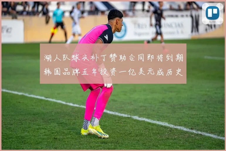 湖人队球衣补丁赞助合同即将到期韩国品牌五年投资一亿美元成历史记录