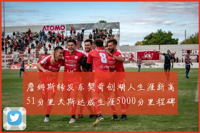 詹姆斯转发东契奇创湖人生涯新高51分里夫斯达成生涯5000分里程碑