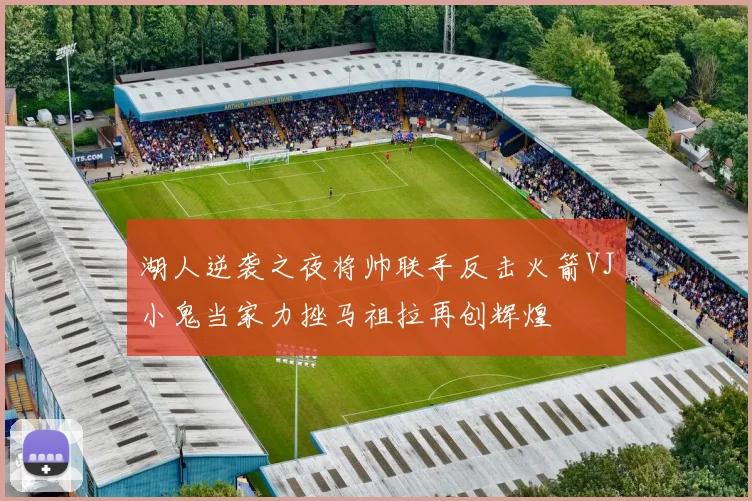 湖人逆袭之夜将帅联手反击火箭VJ小鬼当家力挫马祖拉再创辉煌