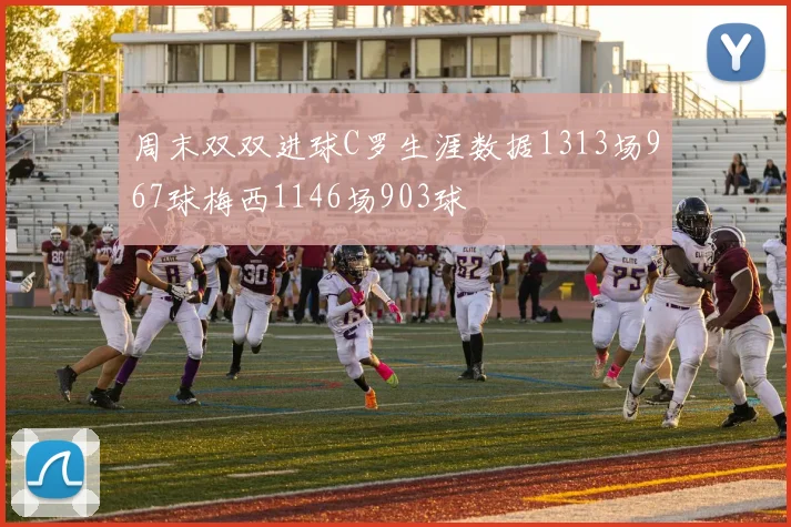 周末双双进球C罗生涯数据1313场967球梅西1146场903球