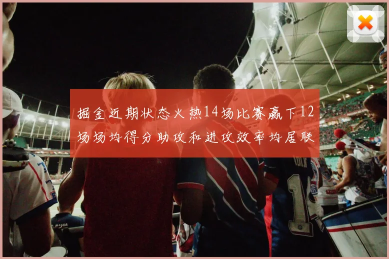 掘金近期状态火热14场比赛赢下12场场均得分助攻和进攻效率均居联盟首位