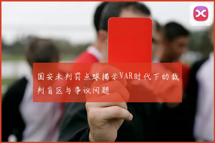 国安未判罚点球揭示VAR时代下的裁判盲区与争议问题