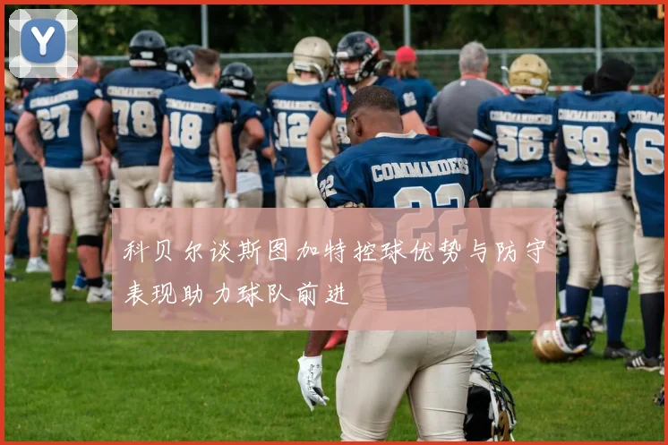 科贝尔谈斯图加特控球优势与防守表现助力球队前进