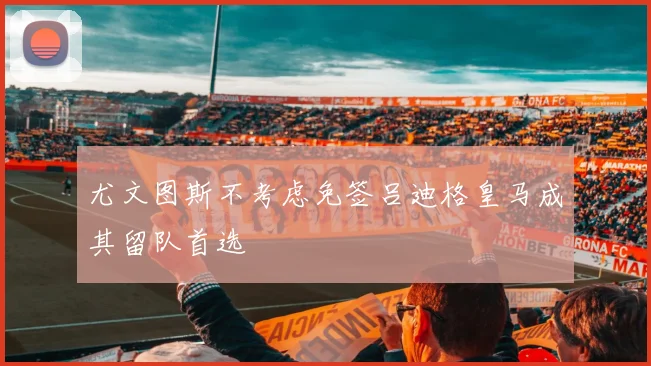 尤文图斯不考虑免签吕迪格皇马成其留队首选