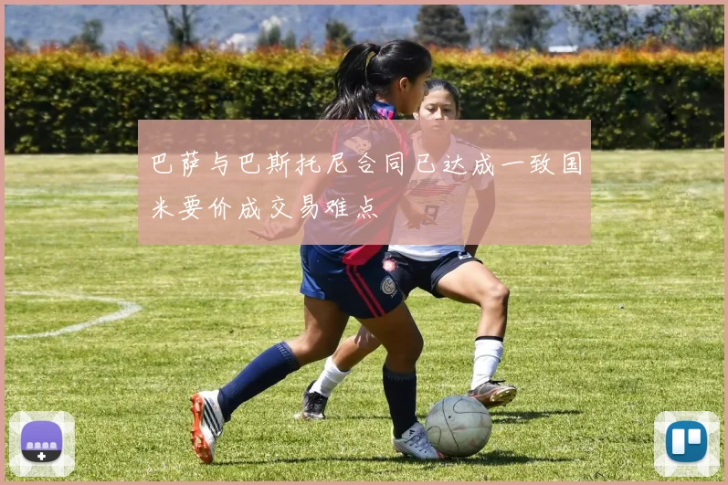 巴萨与巴斯托尼合同已达成一致国米要价成交易难点